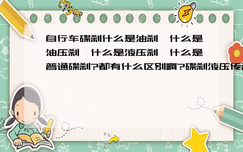 自行车碟刹什么是油刹、什么是油压刹、什么是液压刹、什么是普通碟刹?都有什么区别啊?碟刹液压传动和线拉传动都有什么区别啊?要详细的,我想按一个200元的碟刹好吗?200元的刹是什么刹