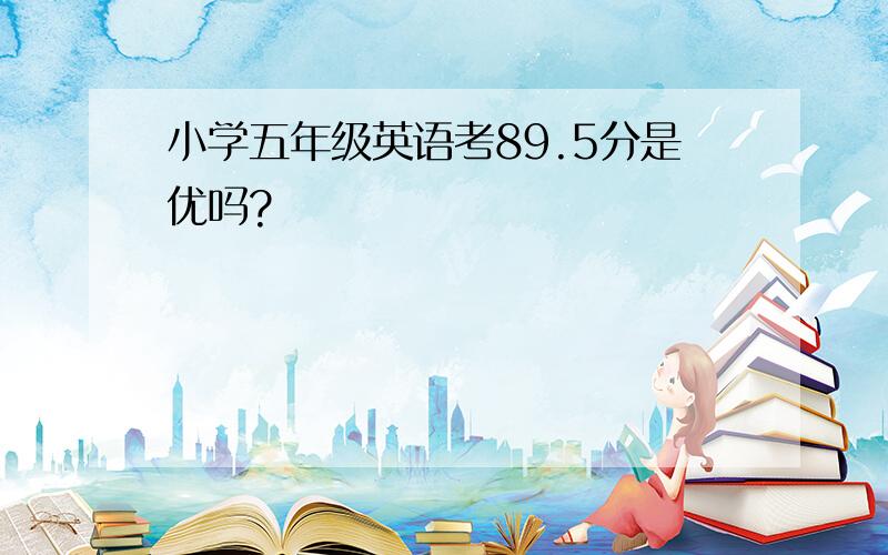 小学五年级英语考89.5分是优吗?