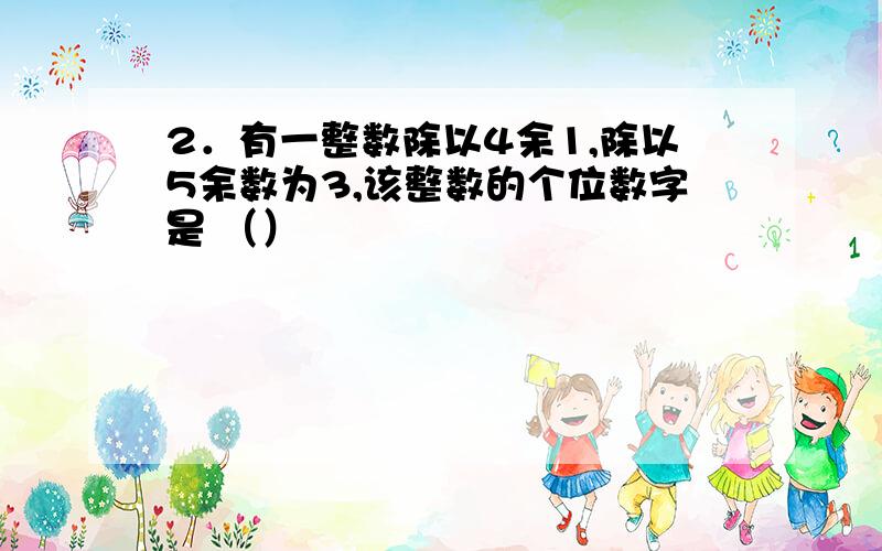 2．有一整数除以4余1,除以5余数为3,该整数的个位数字是 （）