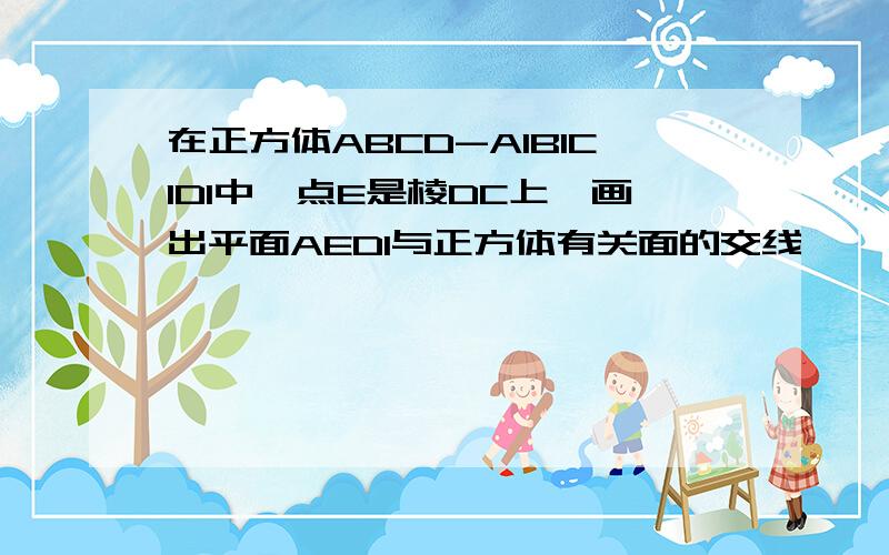 在正方体ABCD-A1B1C1D1中,点E是棱DC上,画出平面AED1与正方体有关面的交线