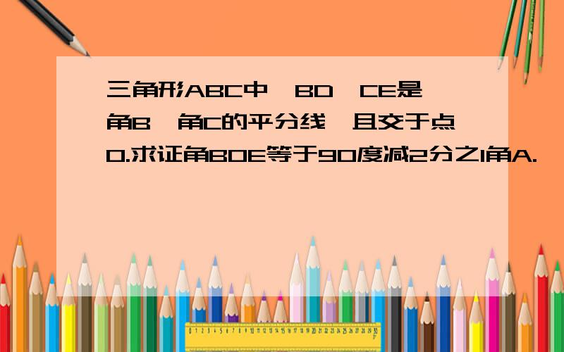 三角形ABC中,BD、CE是角B、角C的平分线,且交于点O.求证角BOE等于90度减2分之1角A.