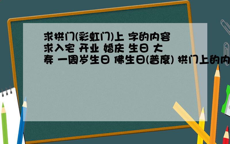 求拱门(彩虹门)上 字的内容求入宅 开业 婚庆 生日 大寿 一周岁生日 佛生日(普度) 拱门上的内容