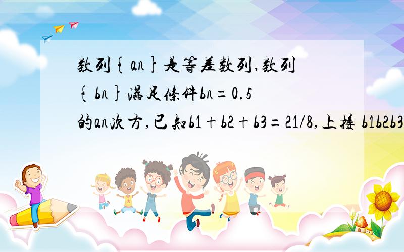 数列{an}是等差数列,数列{bn}满足条件bn=0.5的an次方,已知b1+b2+b3=21/8,上接 b1b2b3=1/8,求数列{an}的通项公式