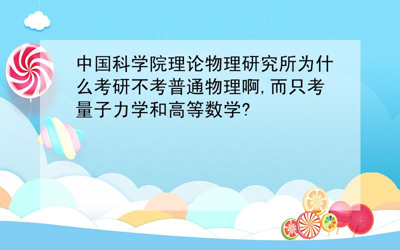 中国科学院理论物理研究所为什么考研不考普通物理啊,而只考量子力学和高等数学?