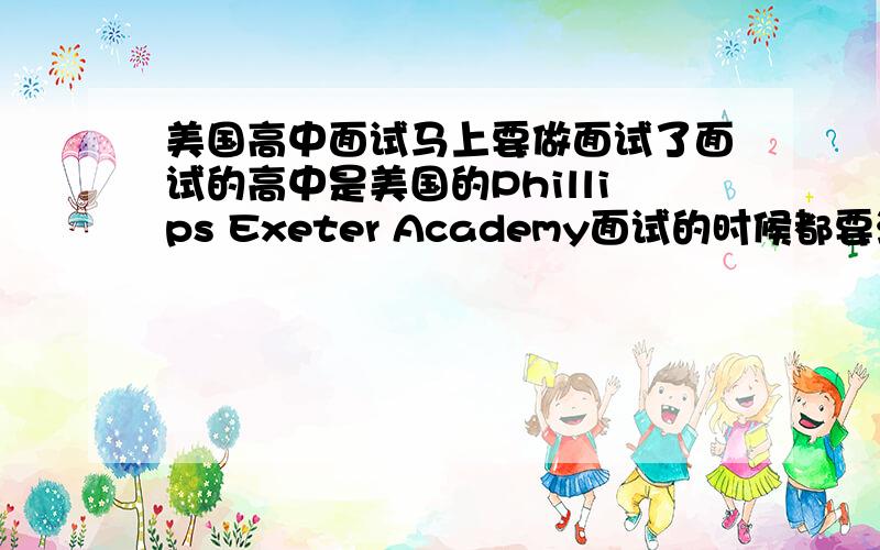 美国高中面试马上要做面试了面试的高中是美国的Phillips Exeter Academy面试的时候都要注意一些什么啊包括衣着之类的还有关于回答问题的