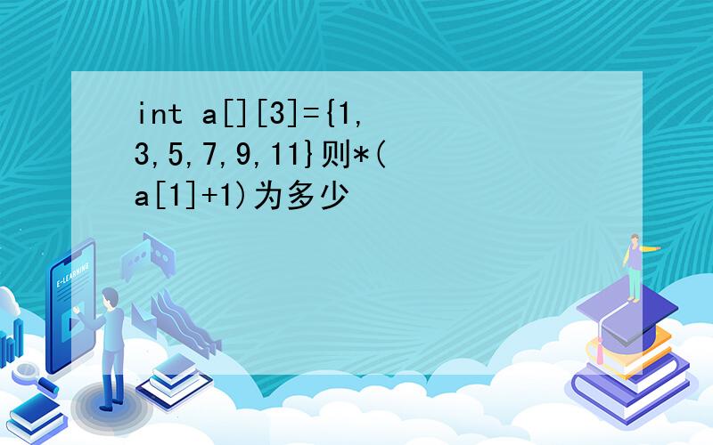 int a[][3]={1,3,5,7,9,11}则*(a[1]+1)为多少