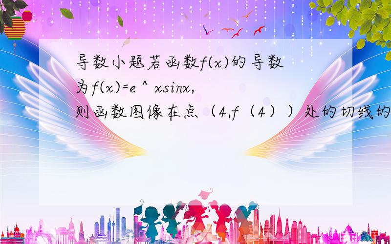 导数小题若函数f(x)的导数为f(x)=e＾xsinx,则函数图像在点（4,f（4））处的切线的倾斜角为 （钝角）请解析