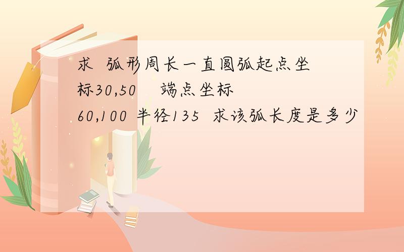 求  弧形周长一直圆弧起点坐标30,50    端点坐标60,100 半径135  求该弧长度是多少