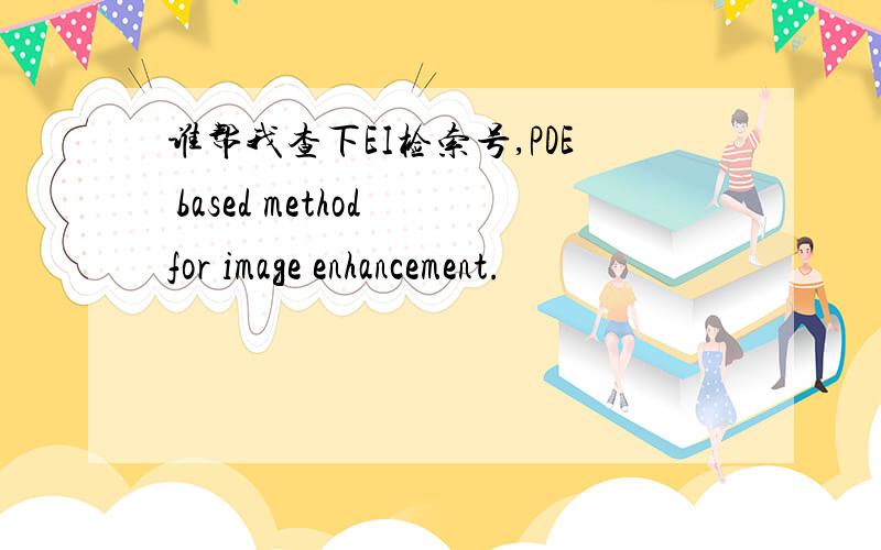 谁帮我查下EI检索号,PDE based method for image enhancement.