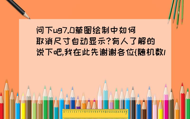 问下ug7.0草图绘制中如何取消尺寸自动显示?有人了解的说下吧,我在此先谢谢各位{随机数l