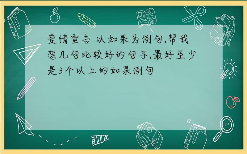 爱情宣言 以如果为例句,帮我想几句比较好的句子,最好至少是3个以上的如果例句