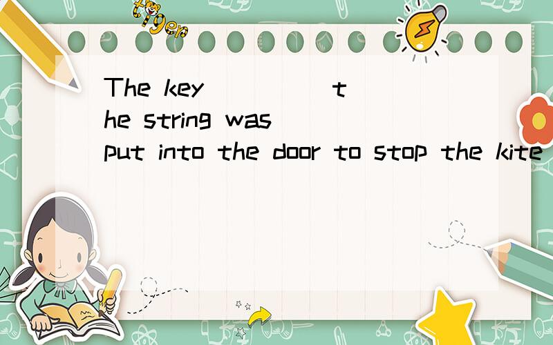 The key ____ the string was put into the door to stop the kite ____.A.tie to;flying awayB.tying to;fly awayC.tied to;flying awayD.tied to;fli away