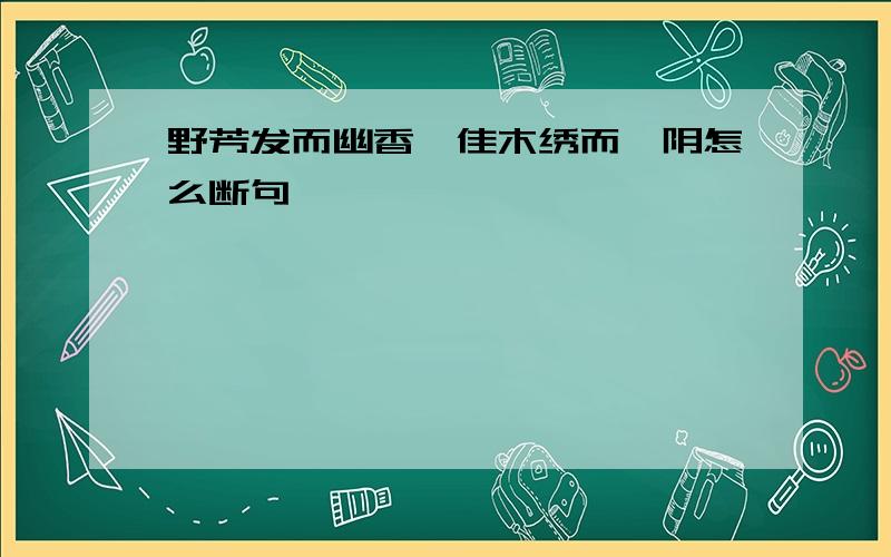 野芳发而幽香,佳木绣而蘩阴怎么断句