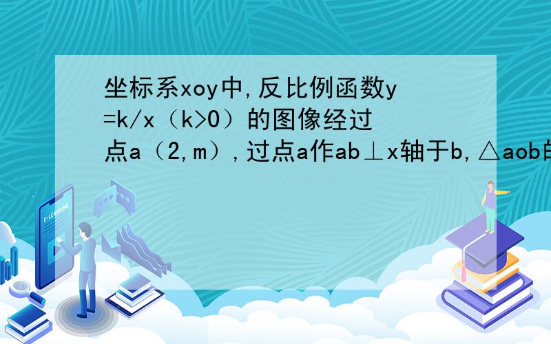 坐标系xoy中,反比例函数y=k/x（k>0）的图像经过点a（2,m）,过点a作ab⊥x轴于b,△aob的面积为1（1）求m和k的值（2）若点a的直线与y轴交于c,且∠aco=45°,直接写出点c的坐标