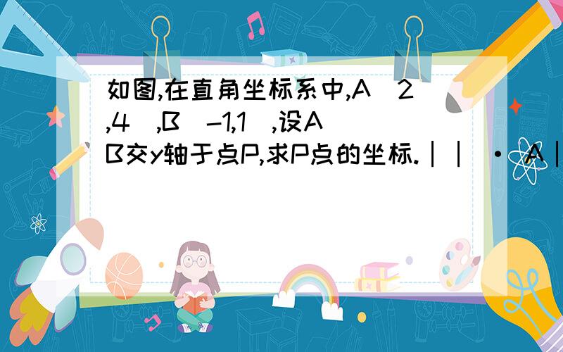 如图,在直角坐标系中,A(2,4),B(-1,1),设AB交y轴于点P,求P点的坐标.││ · A│ .pB .│—————————│————————│││││ 用面积解法