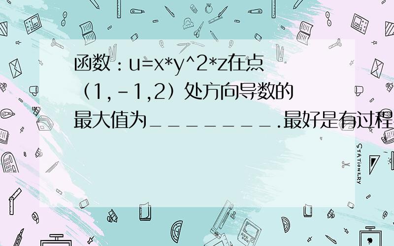 函数：u=x*y^2*z在点（1,-1,2）处方向导数的最大值为_______.最好是有过程罗!