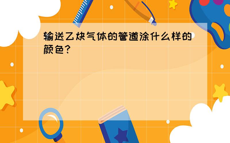 输送乙炔气体的管道涂什么样的颜色?