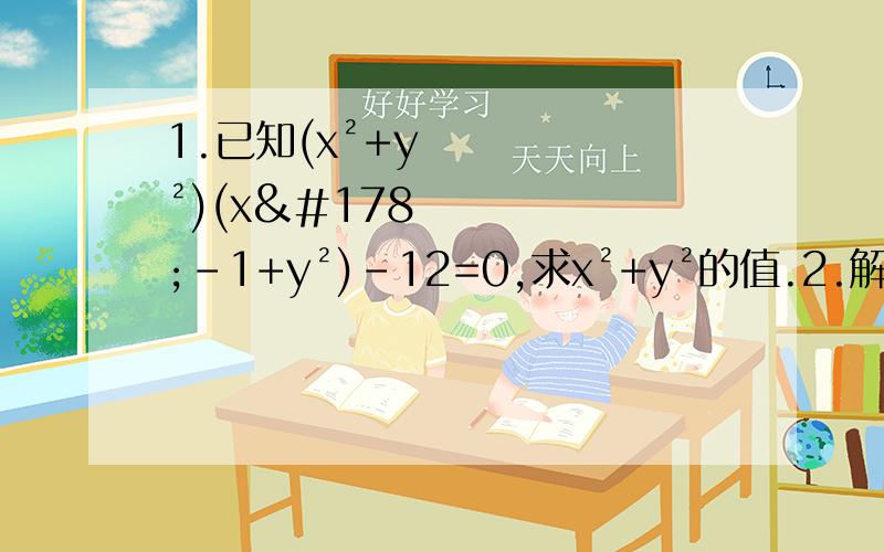 1.已知(x²+y²)(x²-1+y²)-12=0,求x²+y²的值.2.解方程x²+(2m+1)x+m²+m=0 解方程组2x-y=0,x²-y²+3=0