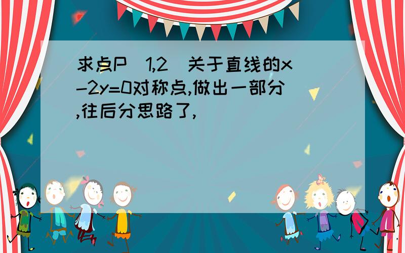 求点P(1,2)关于直线的x-2y=0对称点,做出一部分,往后分思路了,