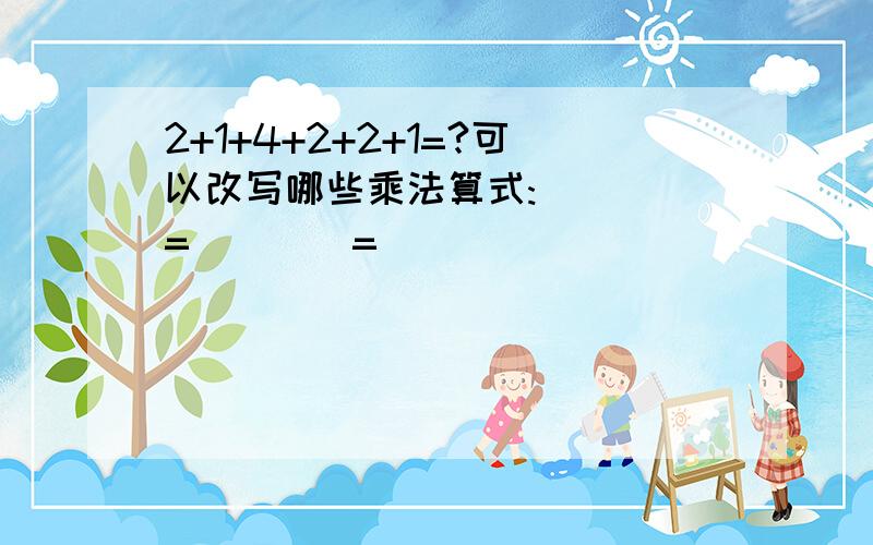 2+1+4+2+2+1=?可以改写哪些乘法算式:（）（）=（）（）=（）( )