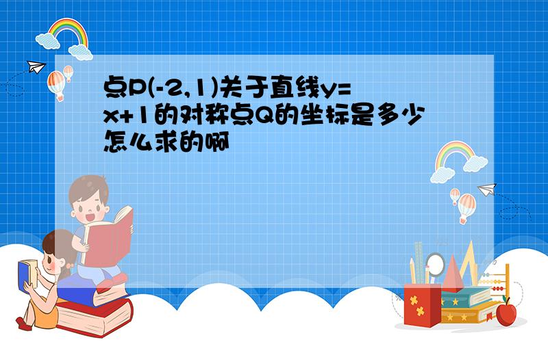 点P(-2,1)关于直线y=x+1的对称点Q的坐标是多少怎么求的啊