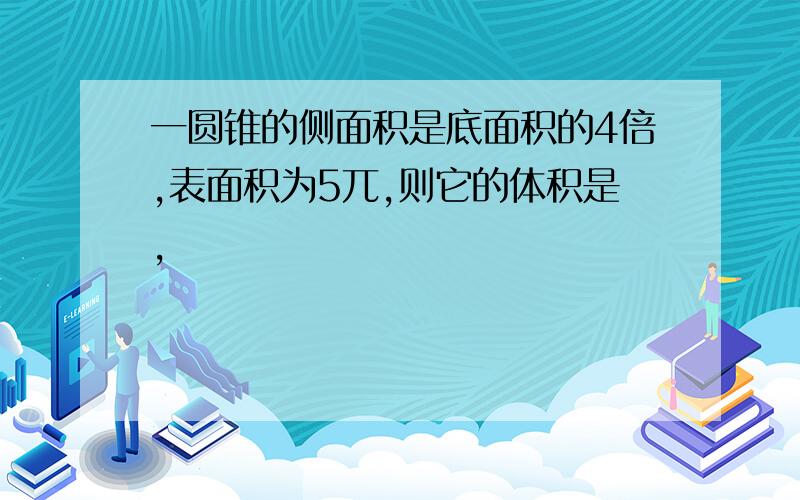 一圆锥的侧面积是底面积的4倍,表面积为5兀,则它的体积是,