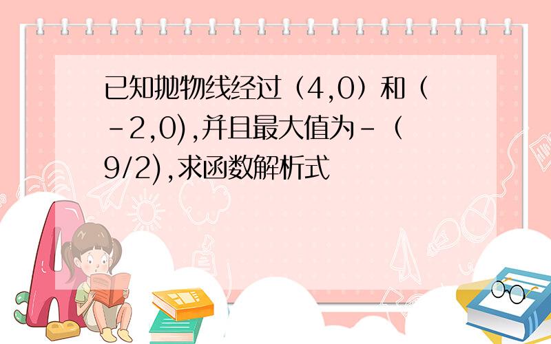 已知抛物线经过（4,0）和（-2,0),并且最大值为-（9/2),求函数解析式