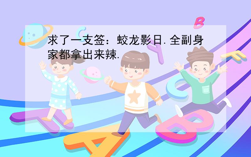 求了一支签：蛟龙影日.全副身家都拿出来辣.