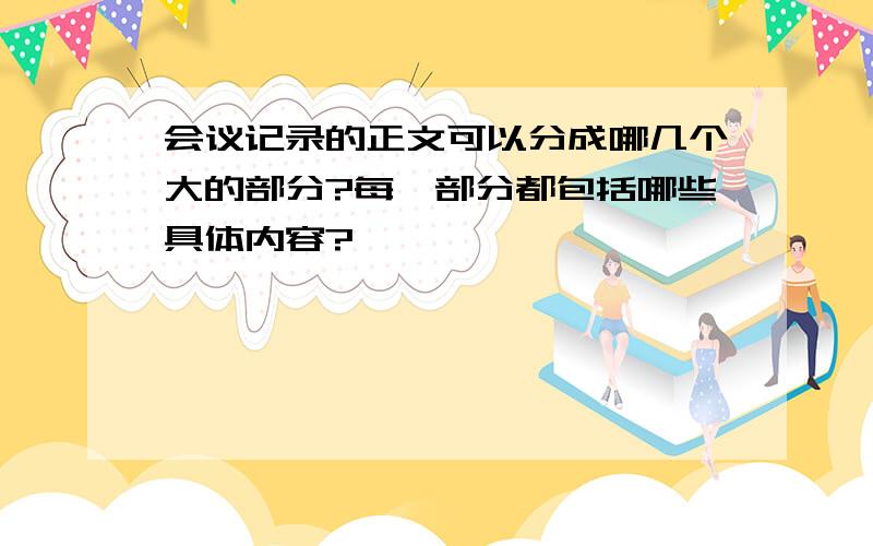 会议记录的正文可以分成哪几个大的部分?每一部分都包括哪些具体内容?