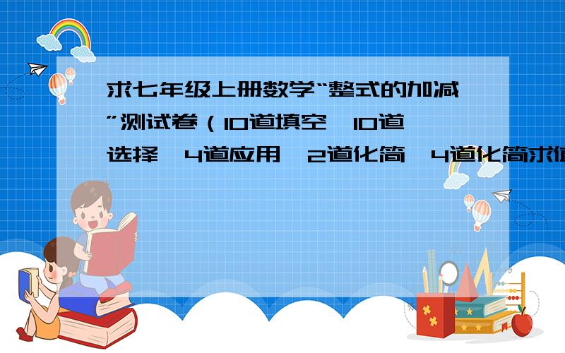 求七年级上册数学“整式的加减”测试卷（10道填空,10道选择,4道应用,2道化简,4道化简求值）