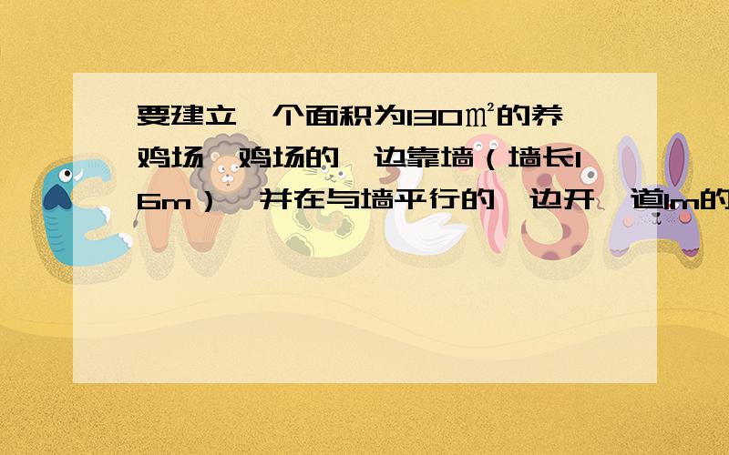 要建立一个面积为130㎡的养鸡场,鸡场的一边靠墙（墙长16m）,并在与墙平行的一边开一道1m的门,现有篱笆32m.（1）求养鸡场长和宽（2）利用所给篱笆,按上述条件建一个面积超过130㎡的养鸡场