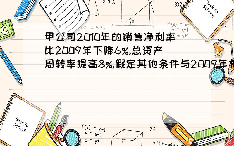 甲公司2010年的销售净利率比2009年下降6%,总资产周转率提高8%,假定其他条件与2009年相同,那么甲公司2010年的权益净利率比2009年提高（ ） A1.5%            B1.52%            C2.52%          D2.5%单选题噢!