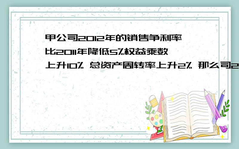 甲公司2012年的销售争利率比2011年降低5%权益乘数上升10% 总资产周转率上升2% 那么司2012年的权益净利率比2011年提高是多少