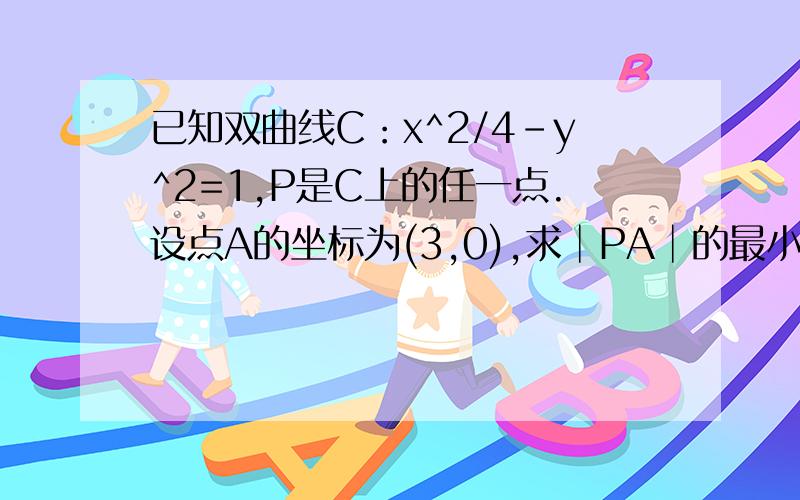 已知双曲线C：x^2/4-y^2=1,P是C上的任一点.设点A的坐标为(3,0),求│PA│的最小值