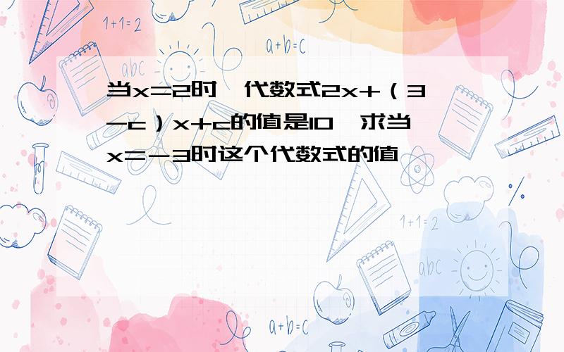 当x=2时,代数式2x+（3-c）x+c的值是10,求当x=－3时这个代数式的值,