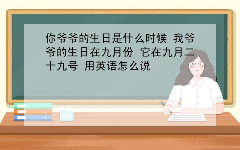 你爷爷的生日是什么时候 我爷爷的生日在九月份 它在九月二十九号 用英语怎么说