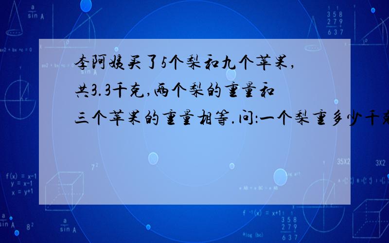 李阿姨买了5个梨和九个苹果,共3.3千克,两个梨的重量和三个苹果的重量相等.问：一个梨重多少千克?一个苹果重多少千克?