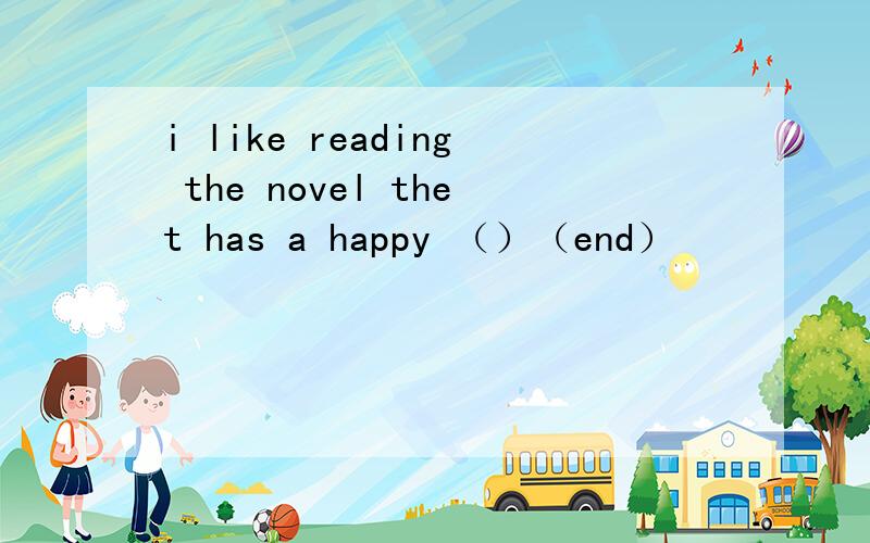 i like reading the novel thet has a happy （）（end）