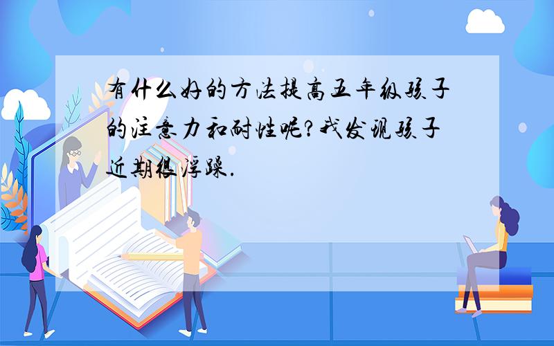 有什么好的方法提高五年级孩子的注意力和耐性呢?我发现孩子近期很浮躁.