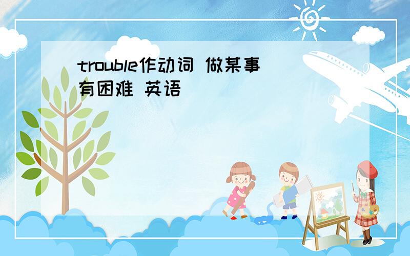 trouble作动词 做某事有困难 英语