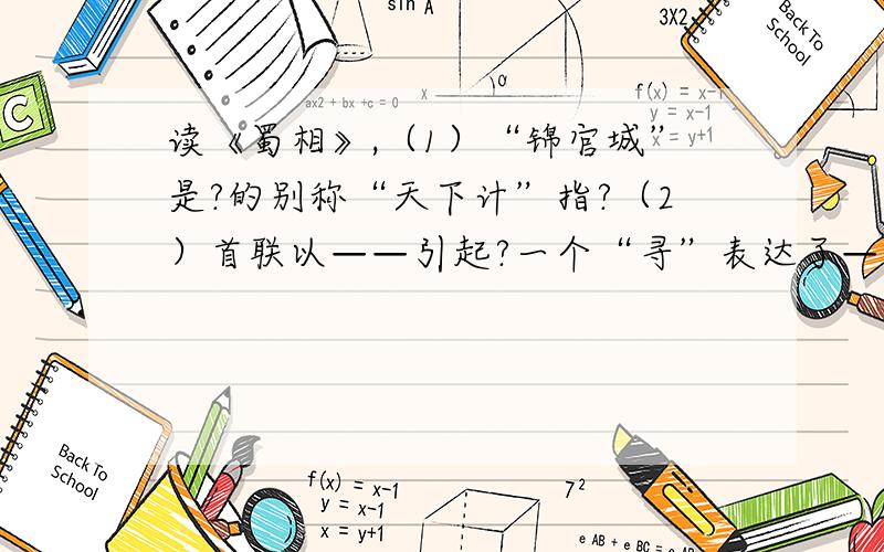 读《蜀相》,（1）“锦官城”是?的别称“天下计”指?（2）首联以——引起?一个“寻”表达了——寄托了——?（3）全诗通过——,寄托了——?