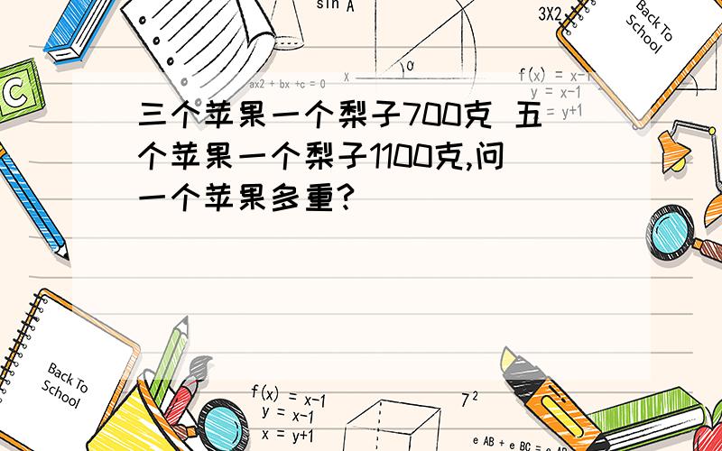 三个苹果一个梨子700克 五个苹果一个梨子1100克,问一个苹果多重?