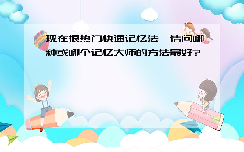 现在很热门快速记忆法,请问哪种或哪个记忆大师的方法最好?