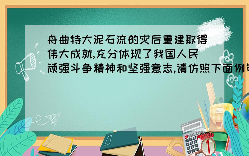 舟曲特大泥石流的灾后重建取得伟大成就,充分体现了我国人民顽强斗争精神和坚强意志,请仿照下面例句,结合《鲁滨逊漂流记》这部作品所表现的精神和意志,写一句话.示例：《名人传》中