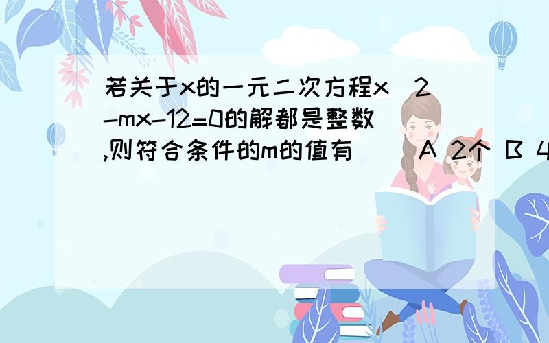 若关于x的一元二次方程x^2-mx-12=0的解都是整数,则符合条件的m的值有（ ）A 2个 B 4个 C 6个 D 8个