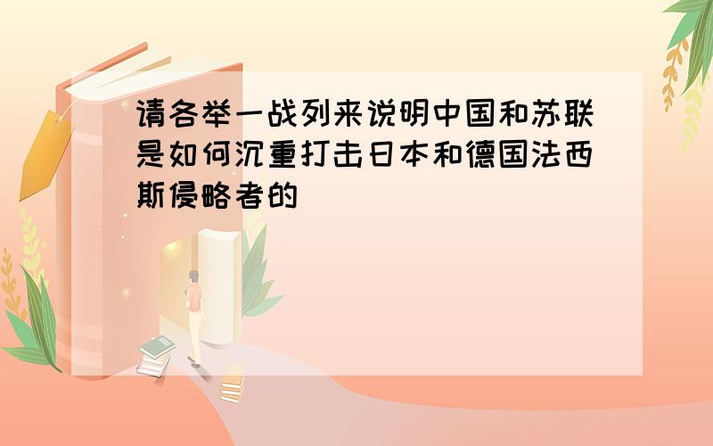 请各举一战列来说明中国和苏联是如何沉重打击日本和德国法西斯侵略者的