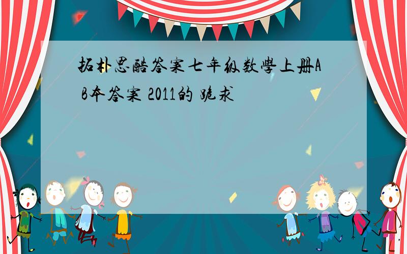 拓朴思酷答案七年级数学上册A B本答案 2011的 跪求