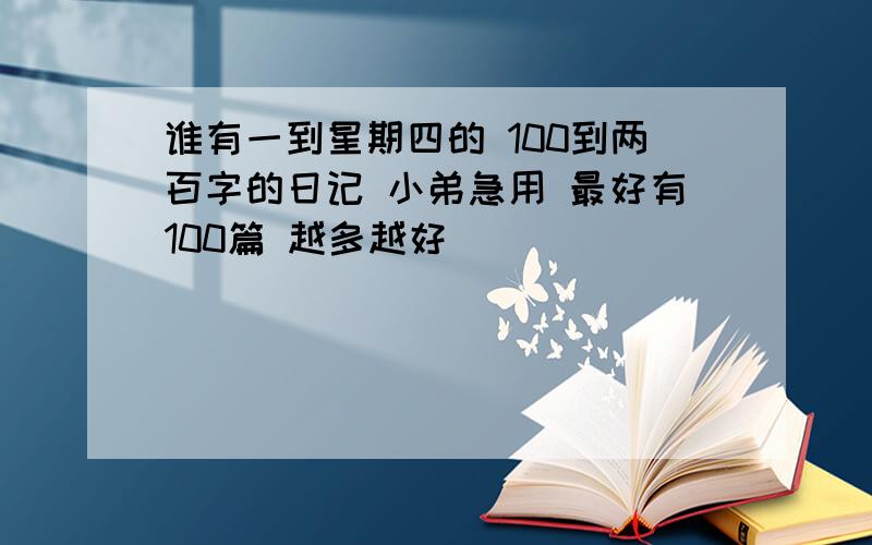 谁有一到星期四的 100到两百字的日记 小弟急用 最好有100篇 越多越好