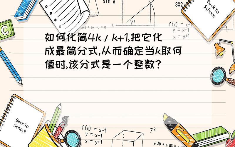 如何化简4k/k+1,把它化成最简分式,从而确定当k取何值时,该分式是一个整数?