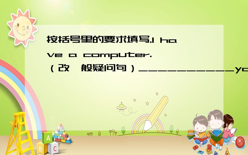 按括号里的要求填写.I have a computer.（改一般疑问句）__________you__________a computer?I send you a letter.（改否定句）I__________ __________you a letter.（Danny）likes sending an e-mail to her friend.（对括号部分提问